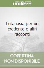 Eutanasia per un credente e altri racconti libro