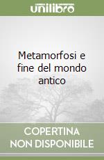 Metamorfosi e fine del mondo antico libro