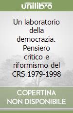 Un laboratorio della democrazia. Pensiero critico e riformismo del CRS 1979-1998 libro