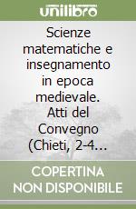 Scienze matematiche e insegnamento in epoca medievale. Atti del Convegno (Chieti, 2-4 maggio 1996) libro