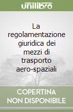 La regolamentazione giuridica dei mezzi di trasporto aero-spaziali libro