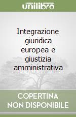 Integrazione giuridica europea e giustizia amministrativa libro