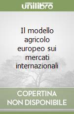 Il modello agricolo europeo sui mercati internazionali libro