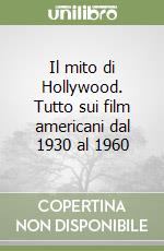 Il mito di Hollywood. Tutto sui film americani dal 1930 al 1960 libro
