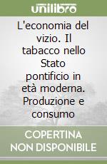 L'economia del vizio. Il tabacco nello Stato pontificio in età moderna. Produzione e consumo