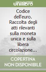 Codice dell'euro. Raccolta degli atti rilevanti sulla moneta unica e sulla libera circolazione dei capitali libro