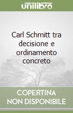 Carl Schmitt tra decisione e ordinamento concreto libro
