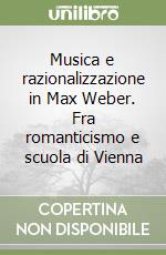 Musica e razionalizzazione in Max Weber. Fra romanticismo e scuola di Vienna libro