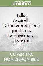 Tullio Ascarelli. Dell'interpretazione giuridica tra positivismo e idealismo