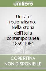 Unità e regionalismo. Nella storia dell'Italia contemporanea 1859-1964 libro