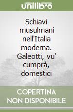 Schiavi musulmani nell'Italia moderna. Galeotti, vu' cumprà, domestici libro