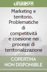 Marketing e territorio. Problematiche di competitività e coesione nei processi di territorializzazione libro