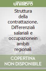 Struttura della contrattazione. Differenziali salariali e occupazionein ambiti regionali libro