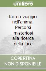 Roma viaggio nell'anima. Percorsi misteriosi alla ricerca della luce