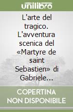 L'arte del tragico. L'avventura scenica del «Martyre de saint Sebastien» di Gabriele D'Annunzio dal 1911 ad oggi libro