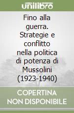 Fino alla guerra. Strategie e conflitto nella politica di potenza di Mussolini (1923-1940) libro