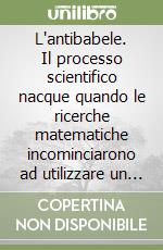 L'antibabele. Il processo scientifico nacque quando le ricerche matematiche incominciarono ad utilizzare un unico linguaggio libro