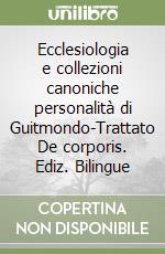 Ecclesiologia e collezioni canoniche personalità di Guitmondo-Trattato De corporis. Ediz. Bilingue libro