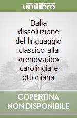 Dalla dissoluzione del linguaggio classico alla «renovatio» carolingia e ottoniana libro