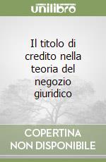 Il titolo di credito nella teoria del negozio giuridico libro