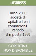 Unico 2000: società di capitali ed enti commerciali. Periodo d'imposta 1999 libro