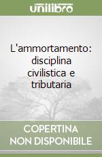 L'ammortamento: disciplina civilistica e tributaria libro