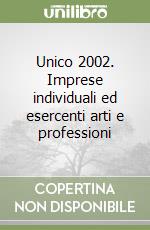 Unico 2002. Imprese individuali ed esercenti arti e professioni libro