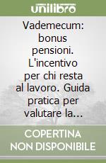 Vademecum: bonus pensioni. L'incentivo per chi resta al lavoro. Guida pratica per valutare la convenienza della scelta libro