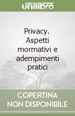 Privacy. Aspetti mormativi e adempimenti pratici libro