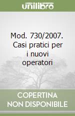 Mod. 730/2007. Casi pratici per i nuovi operatori libro