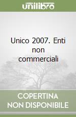 Unico 2007. Enti non commerciali libro