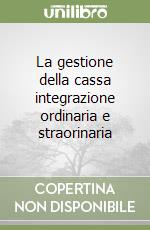 La gestione della cassa integrazione ordinaria e straorinaria libro