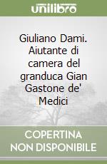 Giuliano Dami. Aiutante di camera del granduca Gian Gastone de' Medici libro