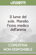 Il lume del sole. Marsilio Ficino medico dell'anima libro