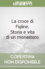 La croce di Figline. Storia e vita di un monastero libro