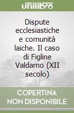Dispute ecclesiastiche e comunità laiche. Il caso di Figline Valdarno (XII secolo) libro