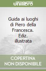 Guida ai luoghi di Piero della Francesca. Ediz. illustrata libro