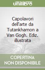 Capolavori dell'arte da Tutankhamon a Van Gogh. Ediz. illustrata libro