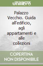 Palazzo Vecchio. Guida all'edificio, agli appartamenti e alle collezioni libro