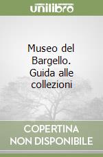 Museo del Bargello. Guida alle collezioni libro