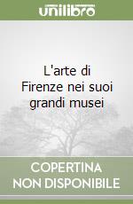 L'arte di Firenze nei suoi grandi musei libro