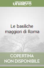 Le basiliche maggiori di Roma libro