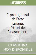 I protagonisti dell'arte italiana. Pittori del Rinascimento libro