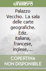 Palazzo Vecchio. La sala delle carte geografiche. Ediz. italiana, francese, inglese, tedesca e spagnola