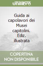 Guida ai capolavori dei Musei capitolini. Ediz. illustrata libro