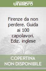 Firenze da non perdere. Guida ai 100 capolavori. Ediz. inglese libro