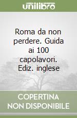 Roma da non perdere. Guida ai 100 capolavori. Ediz. inglese libro