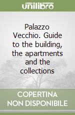 Palazzo Vecchio. Guide to the building, the apartments and the collections libro