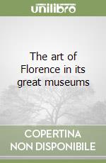 The art of Florence in its great museums libro