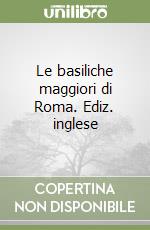 Le basiliche maggiori di Roma. Ediz. inglese